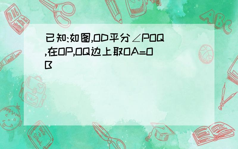 已知:如图,OD平分∠POQ,在OP,OQ边上取OA=OB