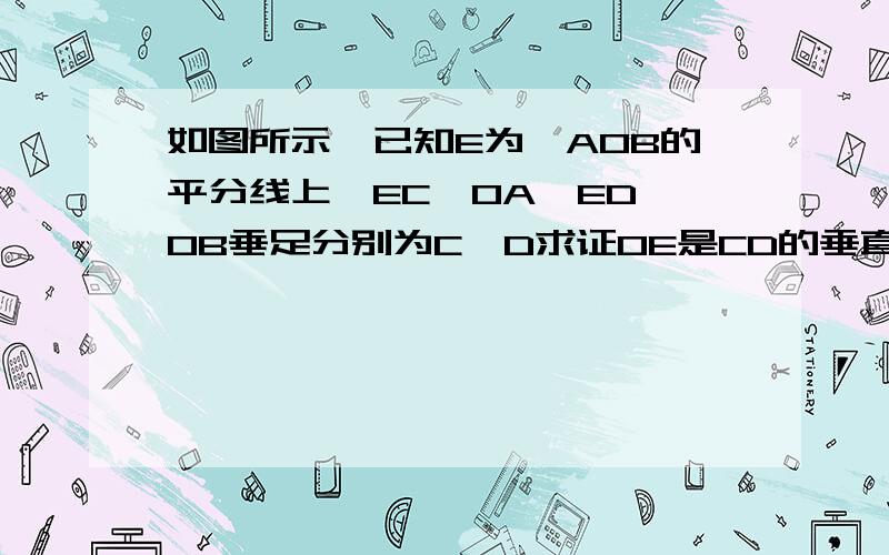 如图所示,已知E为∠AOB的平分线上,EC⊥OA,ED⊥OB垂足分别为C,D求证OE是CD的垂直平线