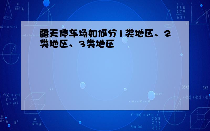 露天停车场如何分1类地区、2类地区、3类地区