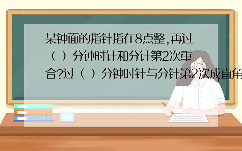 某钟面的指针指在8点整,再过（ ）分钟时针和分针第2次重合?过（ ）分钟时针与分针第2次成直角?