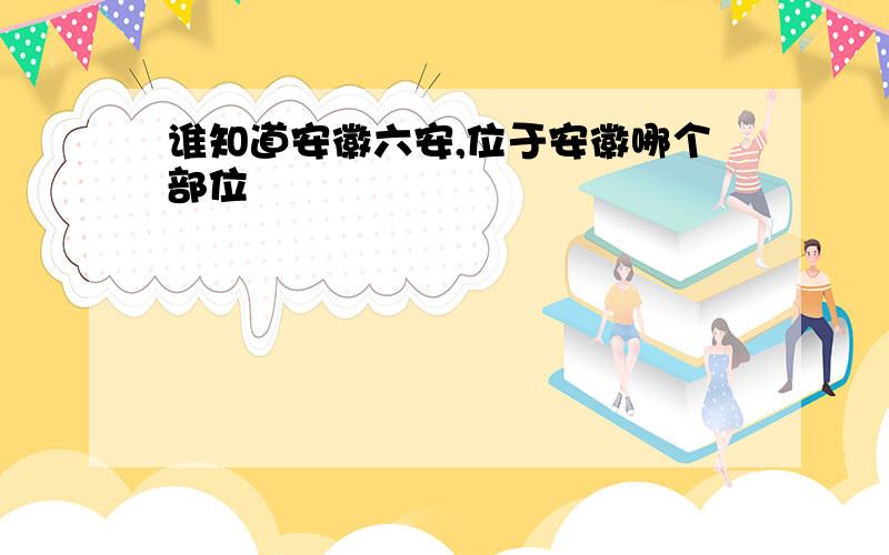 谁知道安徽六安,位于安徽哪个部位