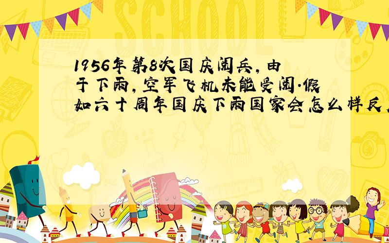 1956年第8次国庆阅兵,由于下雨,空军飞机未能受阅.假如六十周年国庆下雨国家会怎么样反应和处理呢?