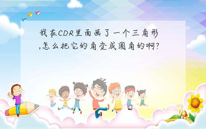 我在CDR里面画了一个三角形,怎么把它的角变成圆角的啊?