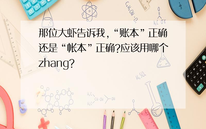 那位大虾告诉我,“账本”正确还是“帐本”正确?应该用哪个zhang?