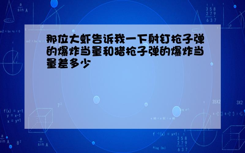 那位大虾告诉我一下射钉枪子弹的爆炸当量和猎枪子弹的爆炸当量差多少