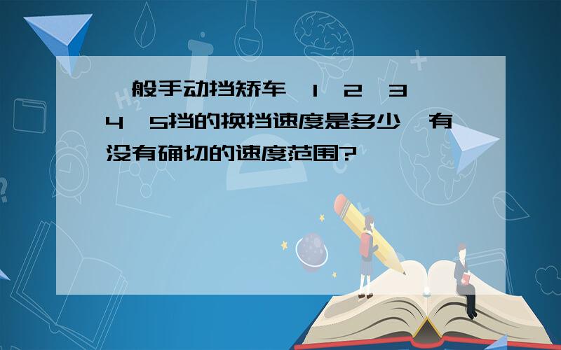 一般手动挡矫车,1,2,3,4,5挡的换挡速度是多少,有没有确切的速度范围?