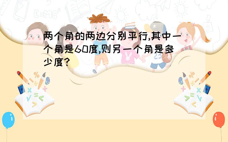 两个角的两边分别平行,其中一个角是60度,则另一个角是多少度?