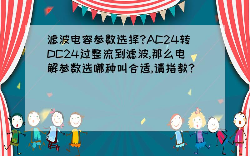 滤波电容参数选择?AC24转DC24过整流到滤波,那么电解参数选哪种叫合适,请指教?