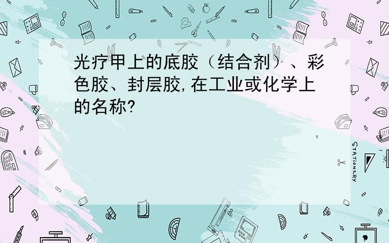 光疗甲上的底胶（结合剂）、彩色胶、封层胶,在工业或化学上的名称?