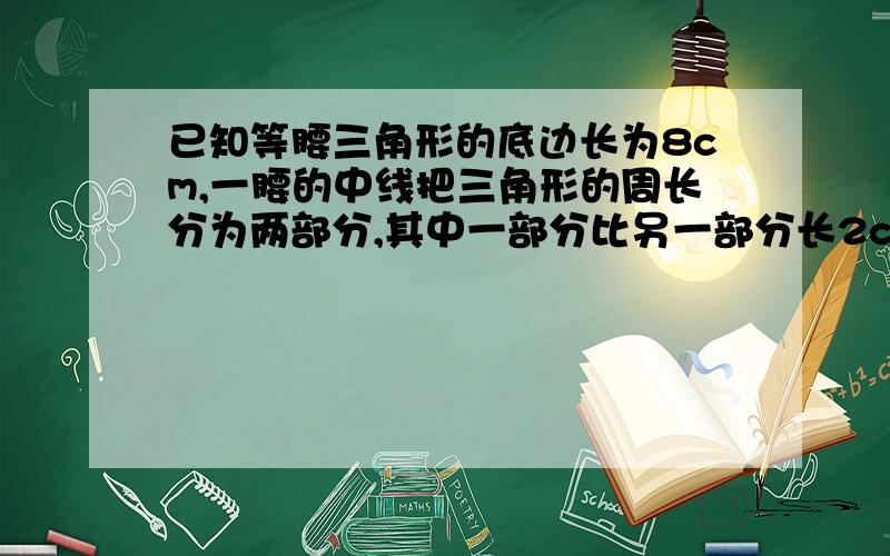 已知等腰三角形的底边长为8cm,一腰的中线把三角形的周长分为两部分,其中一部分比另一部分长2cm,求这个三角形的腰长