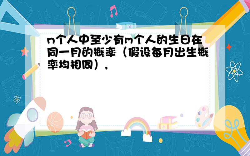 n个人中至少有m个人的生日在同一月的概率（假设每月出生概率均相同）,