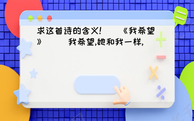 求这首诗的含义!　　《我希望》 　　我希望,她和我一样,