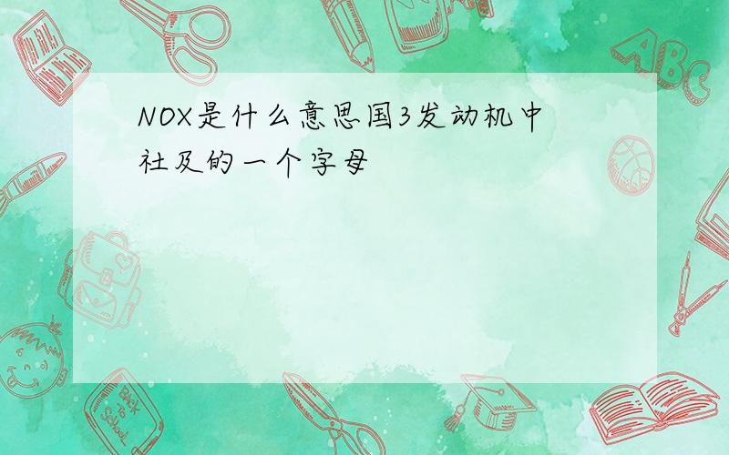 NOX是什么意思国3发动机中社及的一个字母