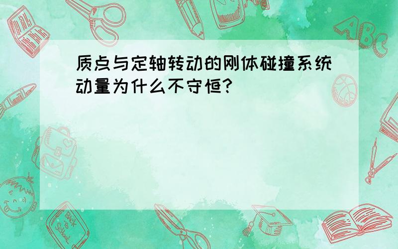 质点与定轴转动的刚体碰撞系统动量为什么不守恒?