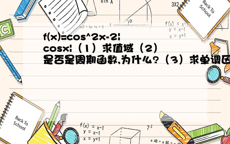 f(x)=cos^2x-2|cosx|（1）求值域（2）是否是周期函数,为什么?（3）求单调区间