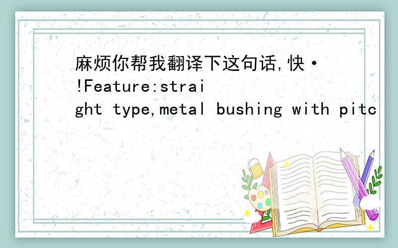 麻烦你帮我翻译下这句话,快·!Feature:straight type,metal bushing with pitc