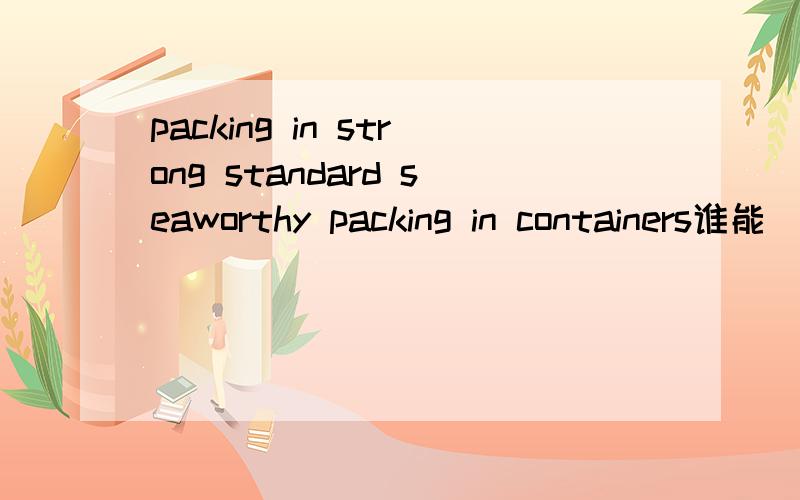 packing in strong standard seaworthy packing in containers谁能