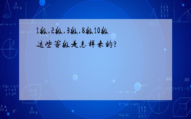 1级,2级,3级,8级10级这些等级是怎样来的?