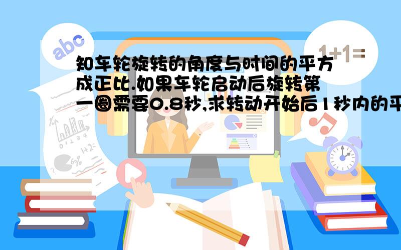 知车轮旋转的角度与时间的平方成正比.如果车轮启动后旋转第一圈需要0.8秒,求转动开始后1秒内的平均角速