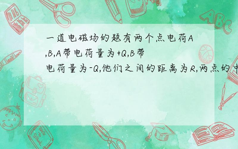 一道电磁场的题有两个点电荷A,B,A带电荷量为+Q,B带电荷量为-Q,他们之间的距离为R,两点的中点为M,问M所受的场强