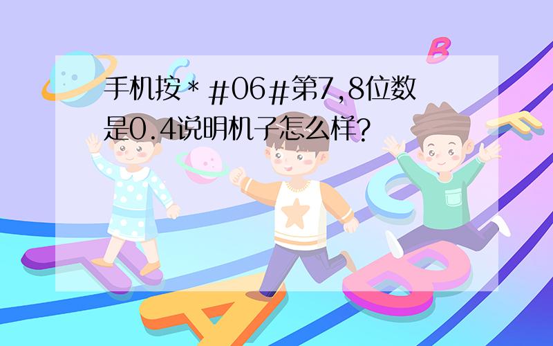 手机按＊＃06＃第7,8位数是0.4说明机子怎么样?