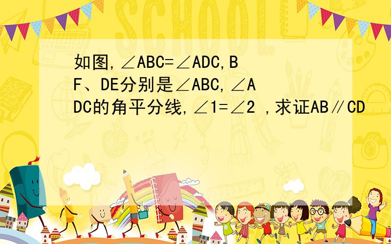 如图,∠ABC=∠ADC,BF、DE分别是∠ABC,∠ADC的角平分线,∠1=∠2 ,求证AB∥CD