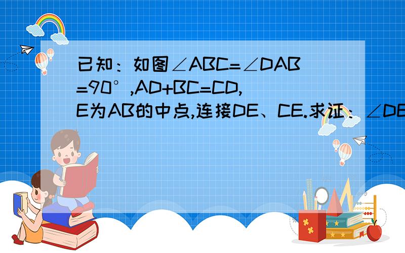 已知：如图∠ABC=∠DAB=90°,AD+BC=CD,E为AB的中点,连接DE、CE.求证：∠DEC=90°