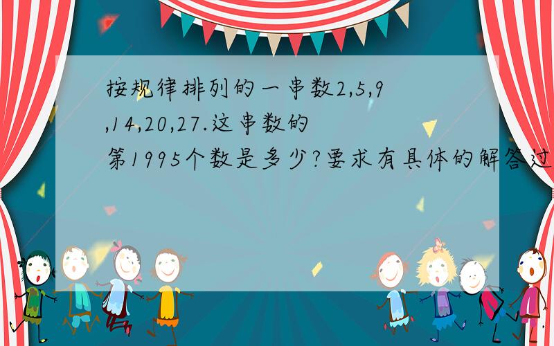 按规律排列的一串数2,5,9,14,20,27.这串数的第1995个数是多少?要求有具体的解答过程.