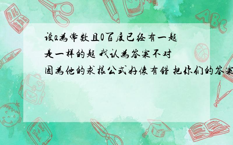 设a为常数且0百度已经有一题是一样的题 我认为答案不对 因为他的求根公式好像有错 把你们的答案发来看看 范围不好写