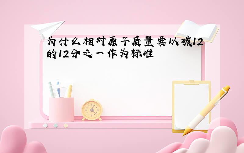 为什么相对原子质量要以碳12的12分之一作为标准