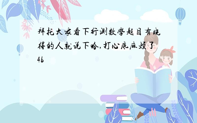 拜托大家看下行测数学题目有晓得的人就说下哈,打心底麻烦了4b