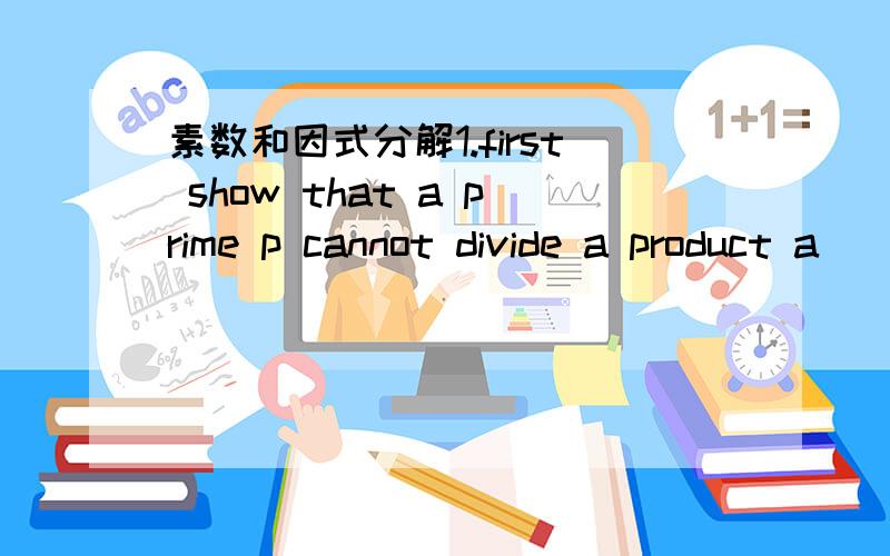 素数和因式分解1.first show that a prime p cannot divide a product a