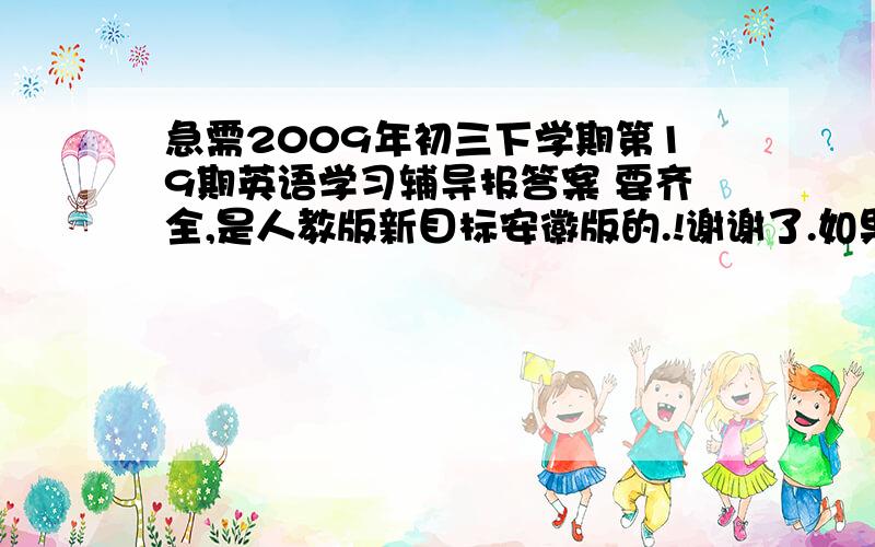 急需2009年初三下学期第19期英语学习辅导报答案 要齐全,是人教版新目标安徽版的.!谢谢了.如果没错应该是七年级下册综