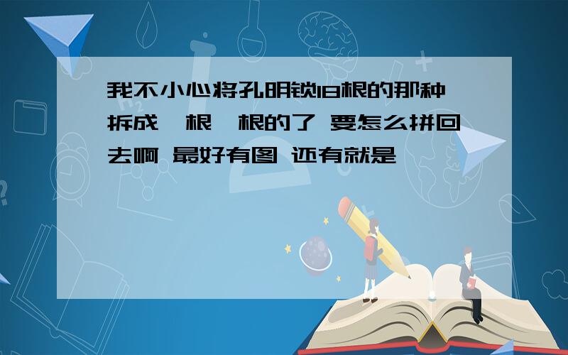 我不小心将孔明锁18根的那种拆成一根一根的了 要怎么拼回去啊 最好有图 还有就是