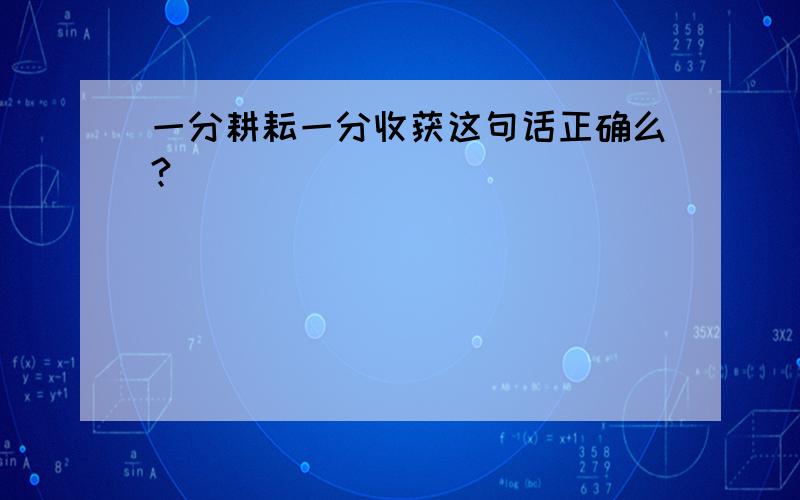 一分耕耘一分收获这句话正确么?