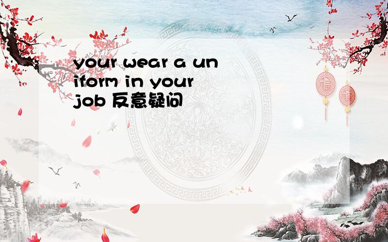 your wear a uniform in your job 反意疑问