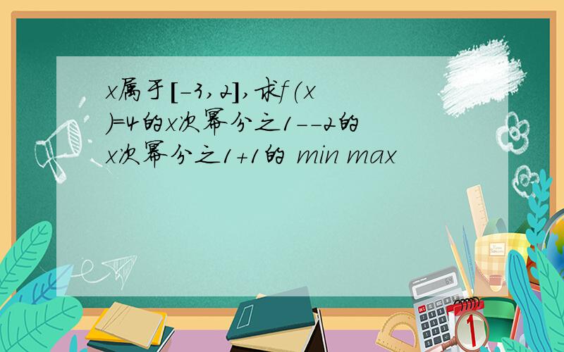 x属于[-3,2],求f(x)=4的x次幂分之1--2的x次幂分之1+1的 min max