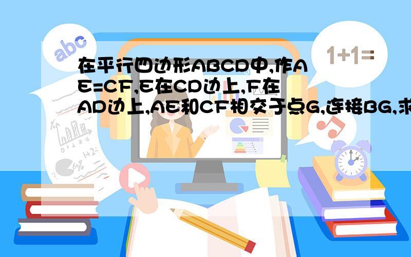 在平行四边形ABCD中,作AE=CF,E在CD边上,F在AD边上,AE和CF相交于点G,连接BG,求证BG平分角AGC!