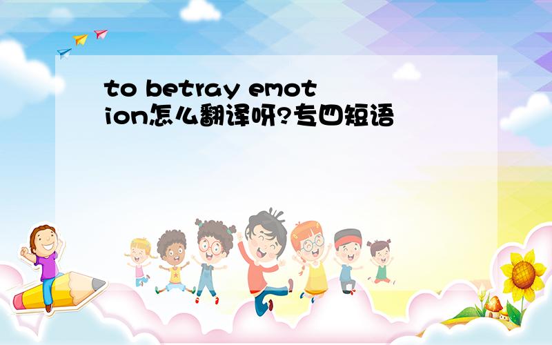 to betray emotion怎么翻译呀?专四短语