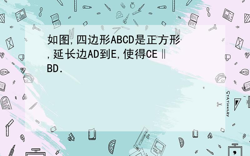 如图,四边形ABCD是正方形,延长边AD到E,使得CE‖BD．