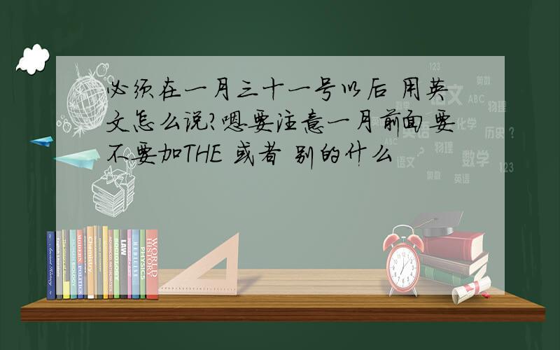 必须在一月三十一号以后 用英文怎么说?嗯要注意一月前面要不要加THE 或者 别的什么