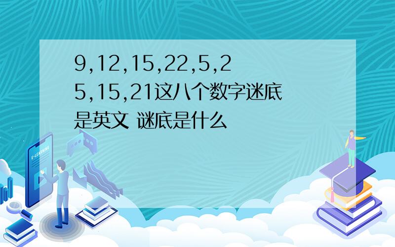 9,12,15,22,5,25,15,21这八个数字迷底是英文 谜底是什么