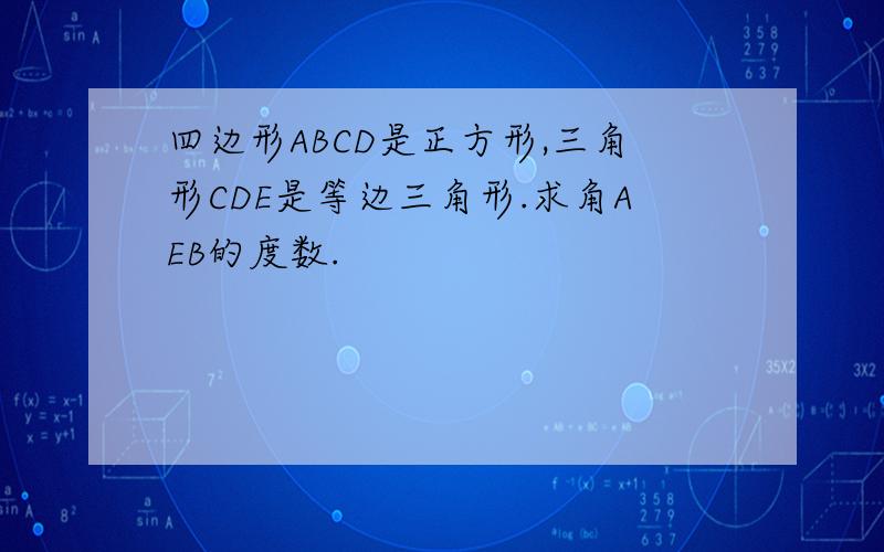 四边形ABCD是正方形,三角形CDE是等边三角形.求角AEB的度数.