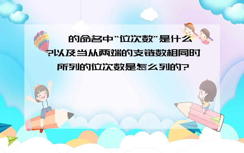 烷烃的命名中“位次数”是什么?以及当从两端的支链数相同时,所列的位次数是怎么列的?