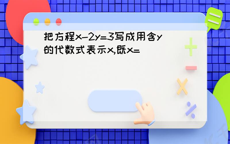 把方程x-2y=3写成用含y的代数式表示x,既x=