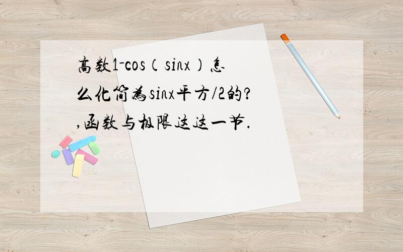 高数1-cos（sinx）怎么化简为sinx平方/2的?,函数与极限这这一节.