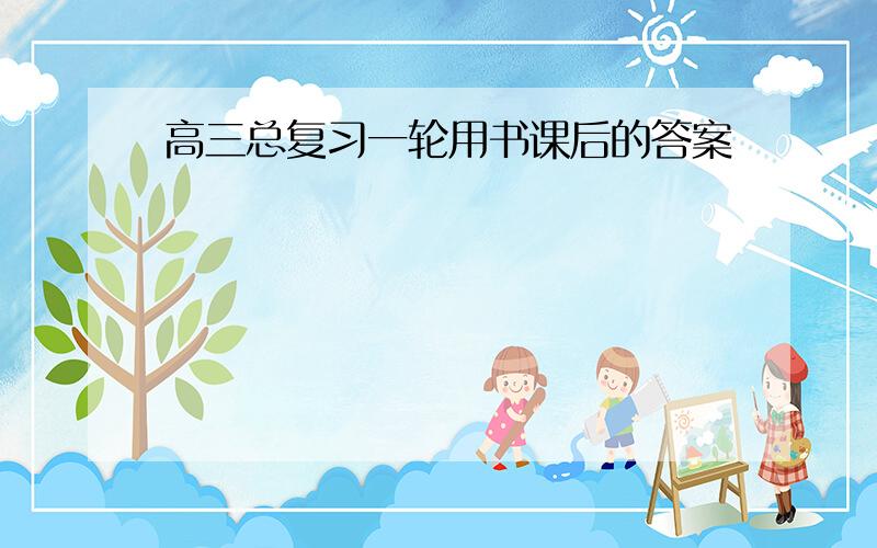 高三总复习一轮用书课后的答案