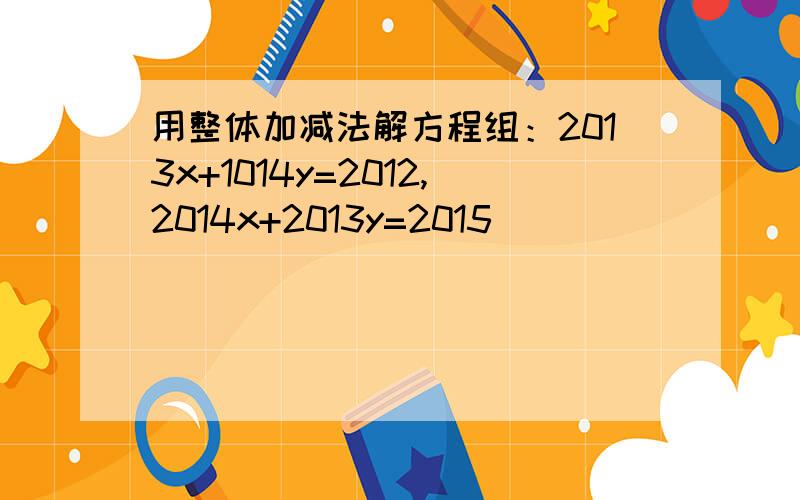 用整体加减法解方程组：2013x+1014y=2012,2014x+2013y=2015