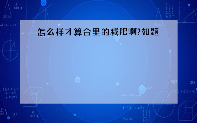 怎么样才算合里的减肥啊?如题