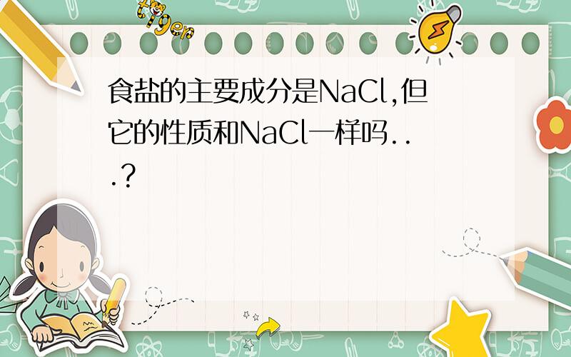 食盐的主要成分是NaCl,但它的性质和NaCl一样吗...?